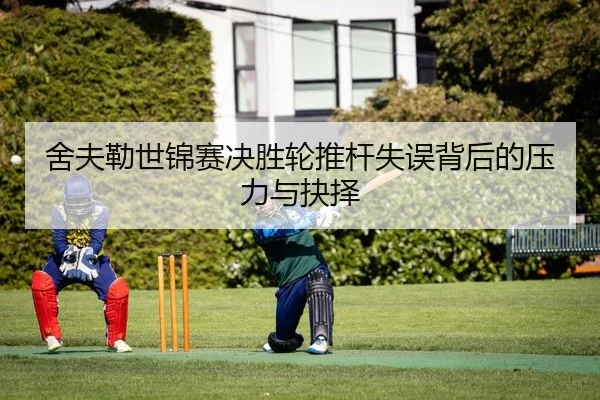 舍夫勒世锦赛决胜轮推杆失误背后的压力与抉择